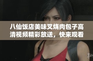 八仙饭店美味叉烧肉包子高清视频精彩放送，快来观看吧！