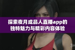 探索夜月成品人直播app的独特魅力与精彩内容体验