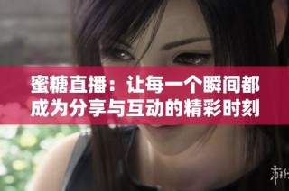 蜜糖直播：让每一个瞬间都成为分享与互动的精彩时刻