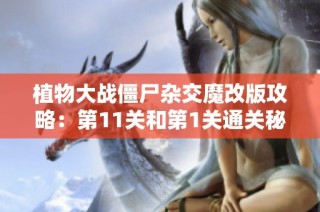 植物大战僵尸杂交魔改版攻略：第11关和第1关通关秘籍分享