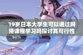 19岁日本大学生可以通过网络课程学习吗探讨其可行性与实际情况