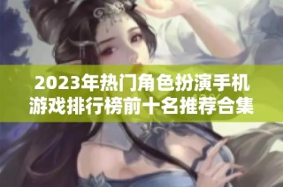 2023年热门角色扮演手机游戏排行榜前十名推荐合集