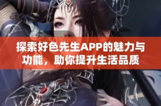 探索好色先生APP的魅力与功能，助你提升生活品质