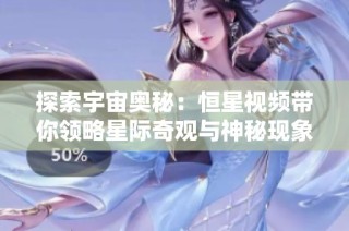 探索宇宙奥秘：恒星视频带你领略星际奇观与神秘现象