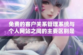 免费的客户关系管理系统与个人网站之间的主要区别是什么