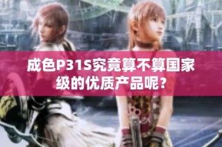 成色P31S究竟算不算国家级的优质产品呢？