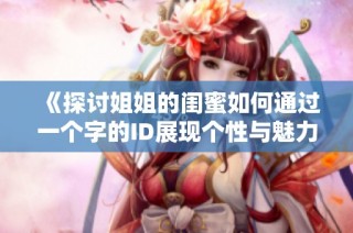 《探讨姐姐的闺蜜如何通过一个字的ID展现个性与魅力》