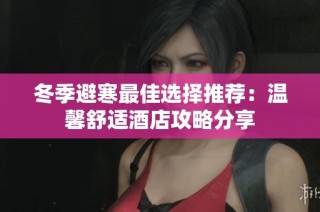 冬季避寒最佳选择推荐：温馨舒适酒店攻略分享