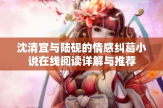 沈清宜与陆砚的情感纠葛小说在线阅读详解与推荐