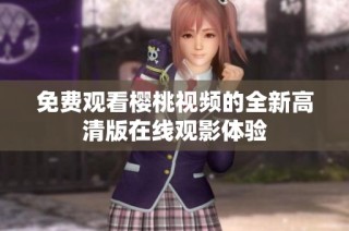 免费观看樱桃视频的全新高清版在线观影体验