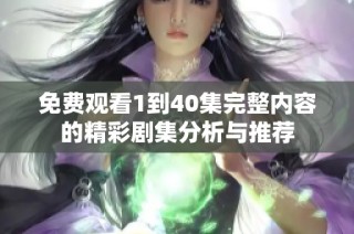 免费观看1到40集完整内容的精彩剧集分析与推荐