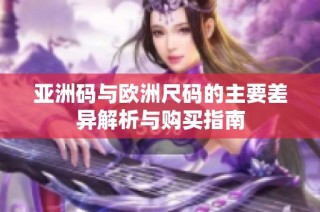 亚洲码与欧洲尺码的主要差异解析与购买指南