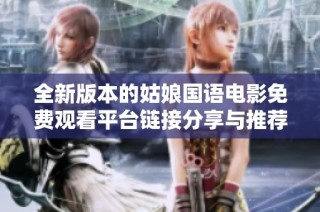 全新版本的姑娘国语电影免费观看平台链接分享与推荐