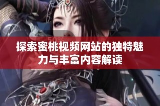 探索蜜桃视频网站的独特魅力与丰富内容解读