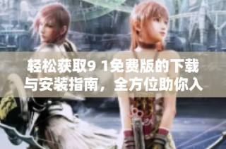 轻松获取9 1免费版的下载与安装指南，全方位助你入门课堂