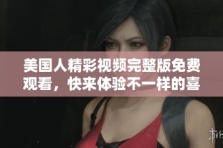 美国人精彩视频完整版免费观看，快来体验不一样的喜剧魅力
