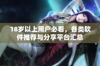 18岁以上用户必看，各类软件推荐与分享平台汇总