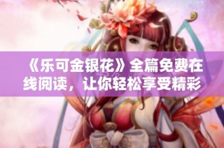 《乐可金银花》全篇免费在线阅读，让你轻松享受精彩故事内容