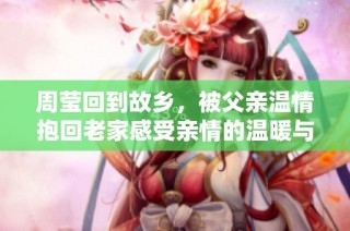 周莹回到故乡，被父亲温情抱回老家感受亲情的温暖与乡愁