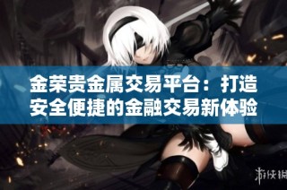 金荣贵金属交易平台：打造安全便捷的金融交易新体验