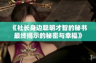 《社长身边聪明才智的秘书最终揭示的秘密与幸福》