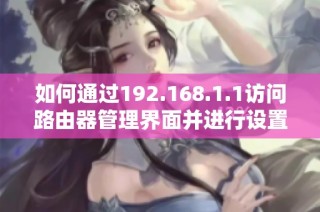 如何通过192.168.1.1访问路由器管理界面并进行设置的详细指导