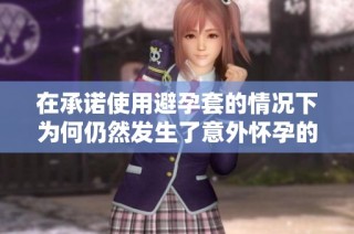 在承诺使用避孕套的情况下为何仍然发生了意外怀孕的故事解析