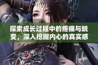 探索成长过程中的疼痛与蜕变，深入挖掘内心的真实感受与体验