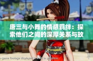 唐三与小舞的情感羁绊：探索他们之间的深厚关系与故事发展
