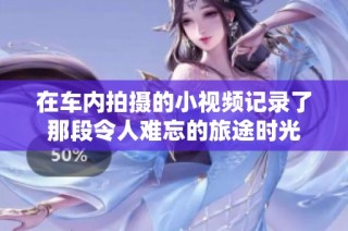 在车内拍摄的小视频记录了那段令人难忘的旅途时光
