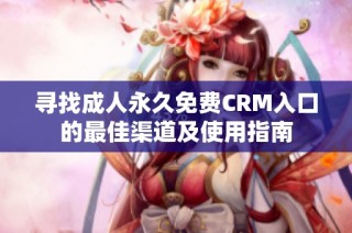 寻找成人永久免费CRM入口的最佳渠道及使用指南