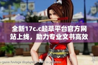 全新17c.c起草平台官方网站上线，助力专业文书高效创作与管理