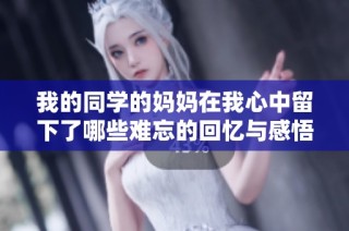 我的同学的妈妈在我心中留下了哪些难忘的回忆与感悟