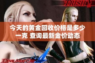 今天的黄金回收价格是多少一克 查询最新金价动态