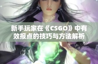 新手玩家在《CSGO》中有效报点的技巧与方法解析