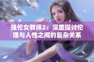 强伦女教师2：深度探讨伦理与人性之间的复杂关系
