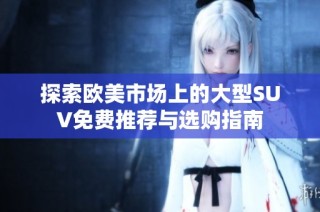探索欧美市场上的大型SUV免费推荐与选购指南