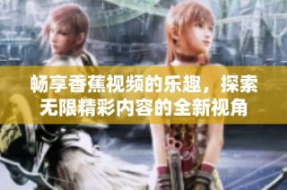 畅享香蕉视频的乐趣，探索无限精彩内容的全新视角