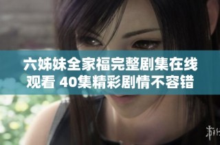 六姊妹全家福完整剧集在线观看 40集精彩剧情不容错过