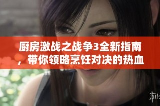 厨房激战之战争3全新指南，带你领略烹饪对决的热血时刻