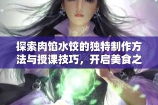探索肉馅水饺的独特制作方法与授课技巧，开启美食之旅