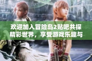 欢迎加入冒险岛2贴吧共探精彩世界，享受游戏乐趣与交流互动！
