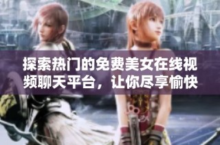 探索热门的免费美女在线视频聊天平台，让你尽享愉快沟通体验