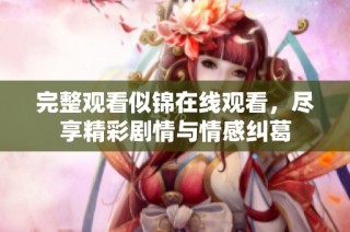 完整观看似锦在线观看，尽享精彩剧情与情感纠葛