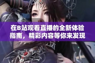 在B站观看直播的全新体验指南，精彩内容等你来发现！