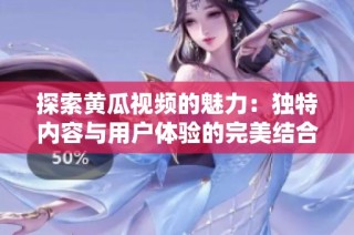 探索黄瓜视频的魅力：独特内容与用户体验的完美结合