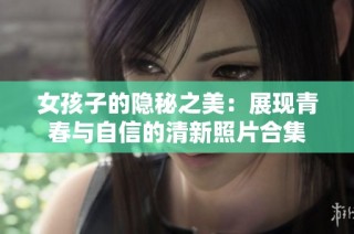 女孩子的隐秘之美：展现青春与自信的清新照片合集