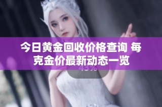 今日黄金回收价格查询 每克金价最新动态一览