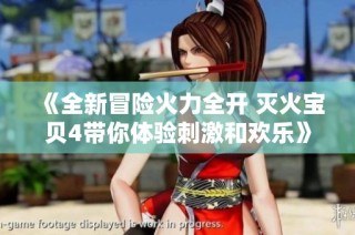 《全新冒险火力全开 灭火宝贝4带你体验刺激和欢乐》