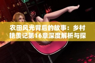 农田风光背后的故事：乡村艳羡记第16章深度解析与探讨